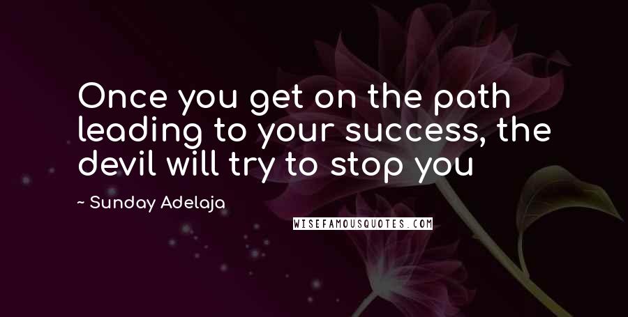 Sunday Adelaja Quotes: Once you get on the path leading to your success, the devil will try to stop you