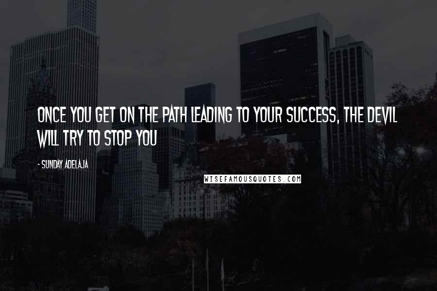 Sunday Adelaja Quotes: Once you get on the path leading to your success, the devil will try to stop you