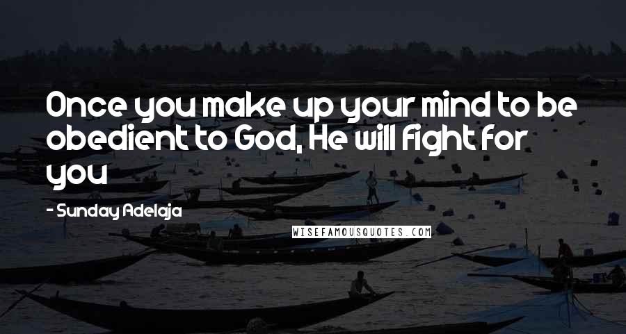Sunday Adelaja Quotes: Once you make up your mind to be obedient to God, He will fight for you
