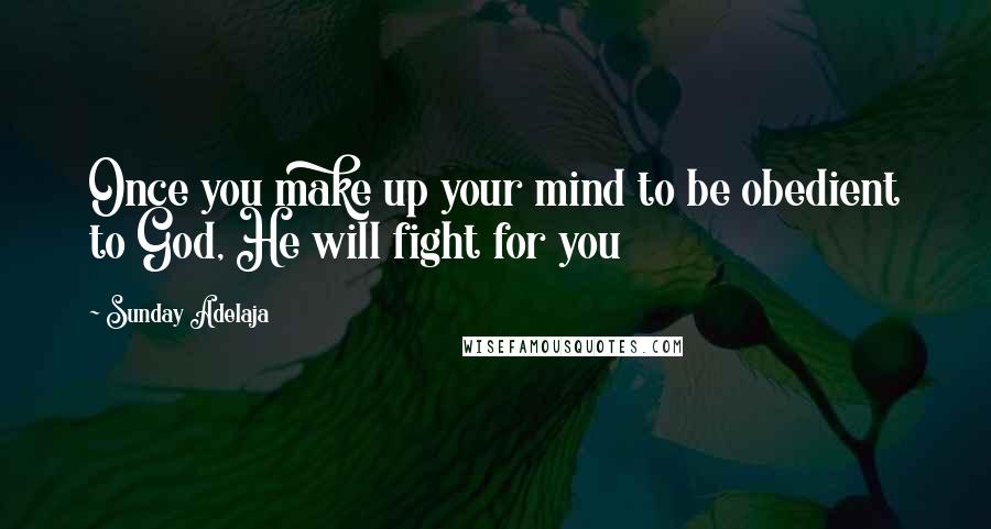 Sunday Adelaja Quotes: Once you make up your mind to be obedient to God, He will fight for you