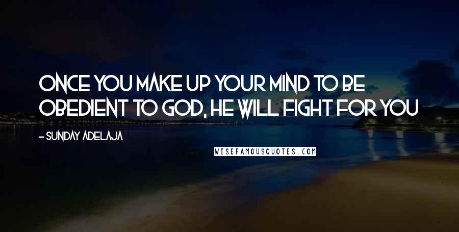Sunday Adelaja Quotes: Once you make up your mind to be obedient to God, He will fight for you