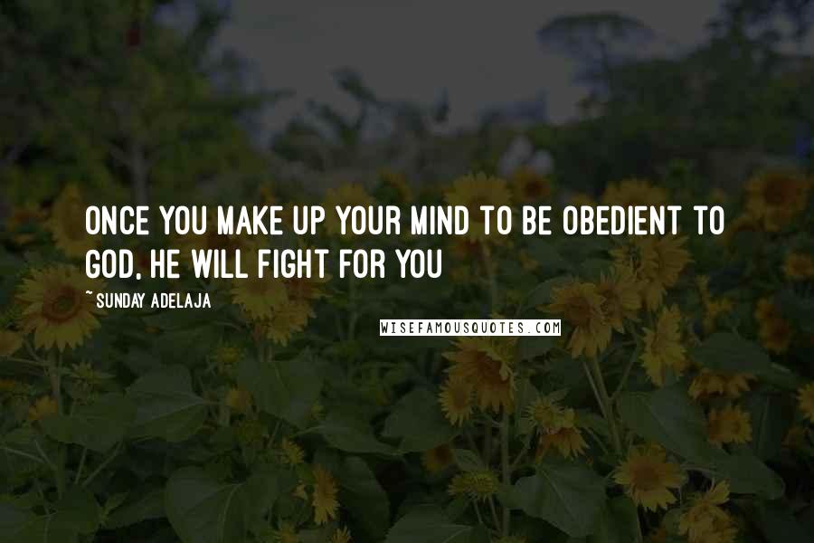 Sunday Adelaja Quotes: Once you make up your mind to be obedient to God, He will fight for you
