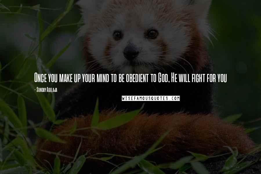 Sunday Adelaja Quotes: Once you make up your mind to be obedient to God, He will fight for you