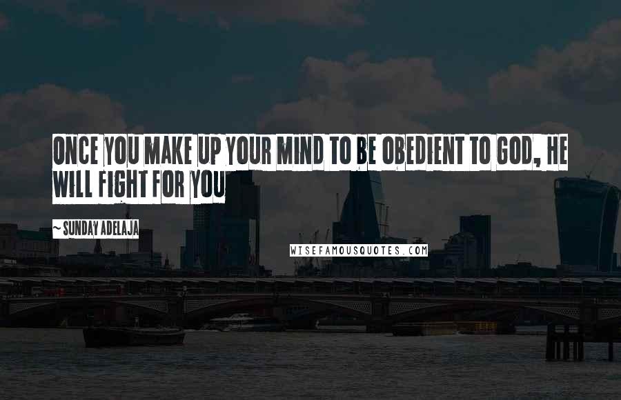 Sunday Adelaja Quotes: Once you make up your mind to be obedient to God, He will fight for you