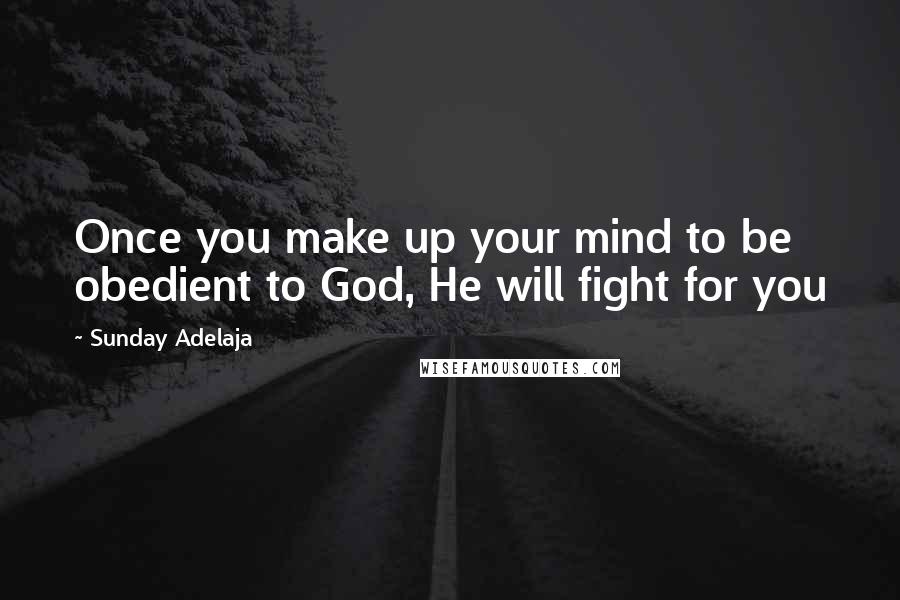 Sunday Adelaja Quotes: Once you make up your mind to be obedient to God, He will fight for you