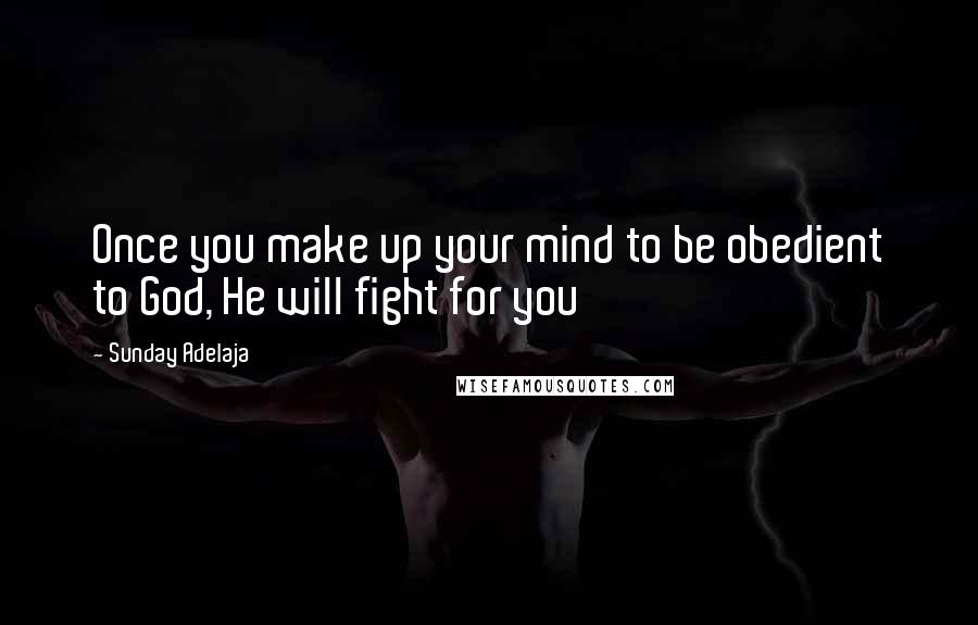 Sunday Adelaja Quotes: Once you make up your mind to be obedient to God, He will fight for you