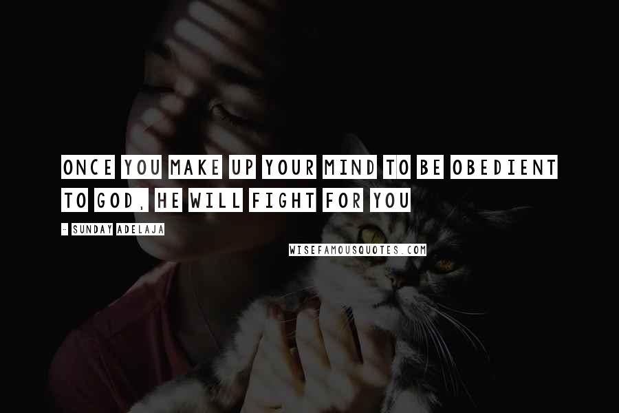 Sunday Adelaja Quotes: Once you make up your mind to be obedient to God, He will fight for you