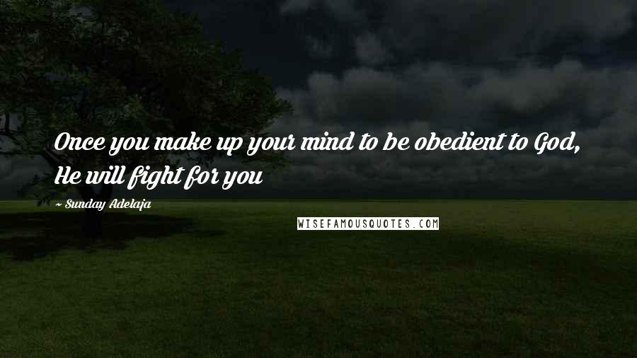 Sunday Adelaja Quotes: Once you make up your mind to be obedient to God, He will fight for you