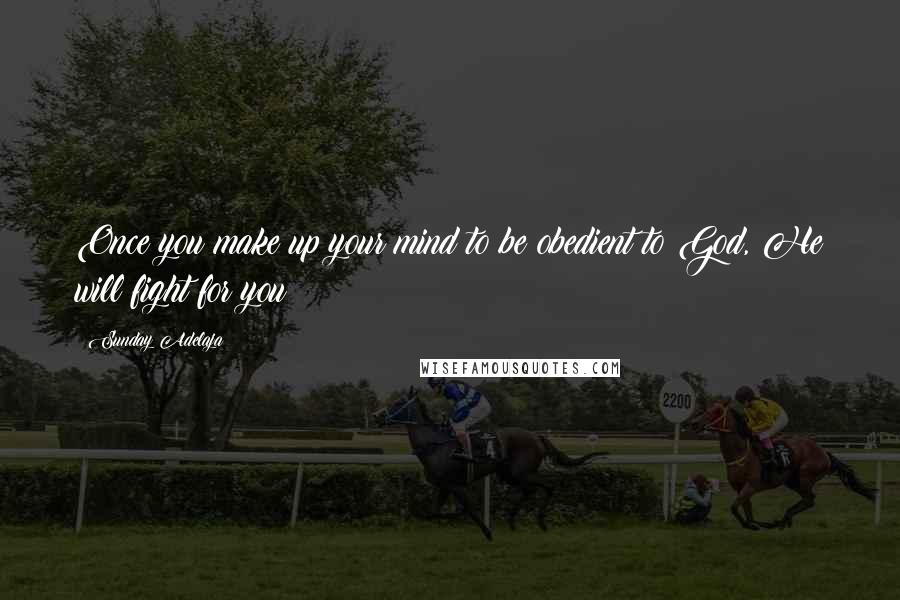 Sunday Adelaja Quotes: Once you make up your mind to be obedient to God, He will fight for you