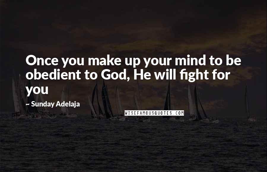 Sunday Adelaja Quotes: Once you make up your mind to be obedient to God, He will fight for you