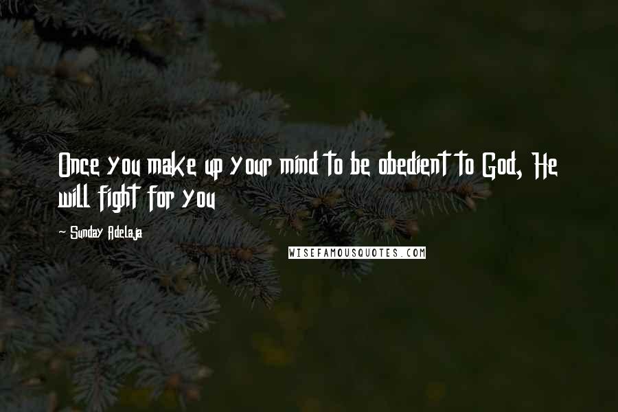 Sunday Adelaja Quotes: Once you make up your mind to be obedient to God, He will fight for you