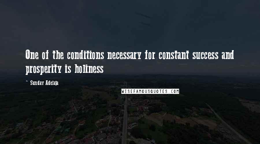 Sunday Adelaja Quotes: One of the conditions necessary for constant success and prosperity is holiness