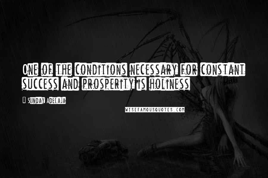 Sunday Adelaja Quotes: One of the conditions necessary for constant success and prosperity is holiness