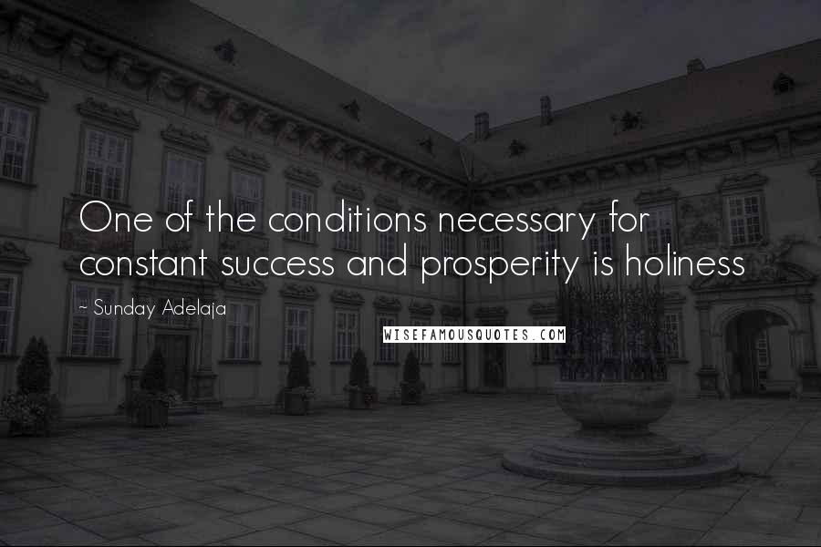 Sunday Adelaja Quotes: One of the conditions necessary for constant success and prosperity is holiness