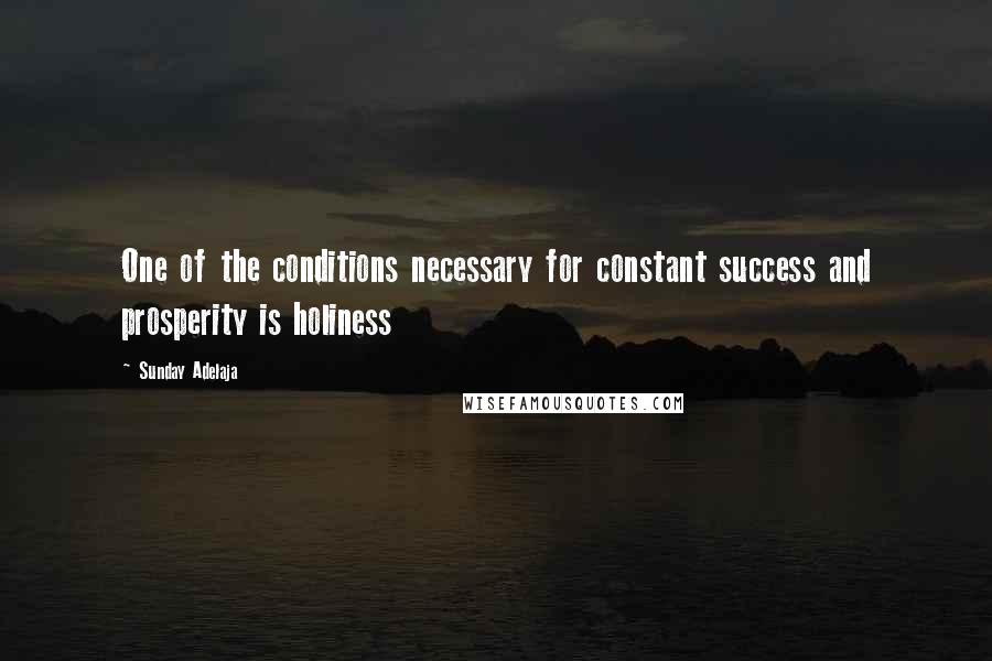 Sunday Adelaja Quotes: One of the conditions necessary for constant success and prosperity is holiness