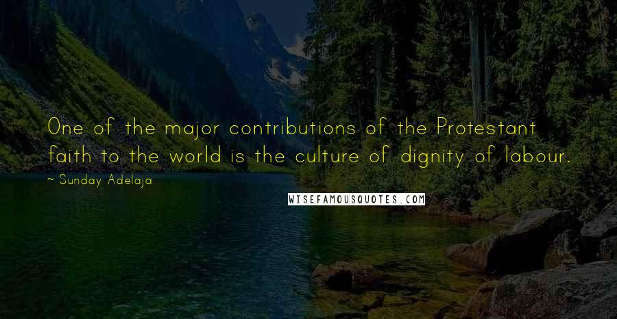 Sunday Adelaja Quotes: One of the major contributions of the Protestant faith to the world is the culture of dignity of labour.