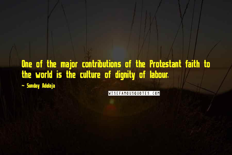 Sunday Adelaja Quotes: One of the major contributions of the Protestant faith to the world is the culture of dignity of labour.