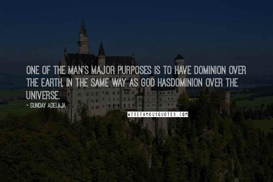 Sunday Adelaja Quotes: One of the man's major purposes is to have dominion over the earth, in the same way as God hasdominion over the universe.