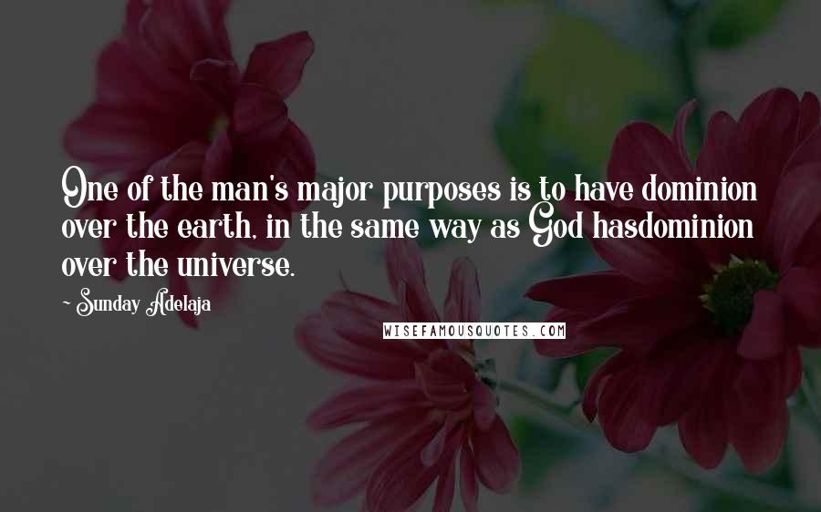 Sunday Adelaja Quotes: One of the man's major purposes is to have dominion over the earth, in the same way as God hasdominion over the universe.