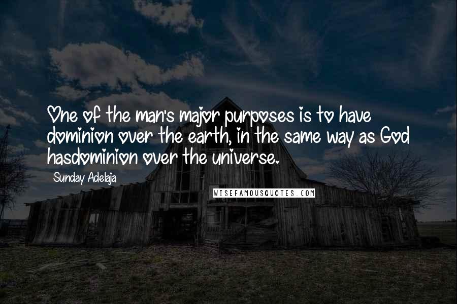 Sunday Adelaja Quotes: One of the man's major purposes is to have dominion over the earth, in the same way as God hasdominion over the universe.