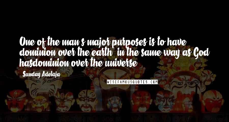 Sunday Adelaja Quotes: One of the man's major purposes is to have dominion over the earth, in the same way as God hasdominion over the universe.