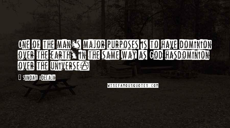 Sunday Adelaja Quotes: One of the man's major purposes is to have dominion over the earth, in the same way as God hasdominion over the universe.