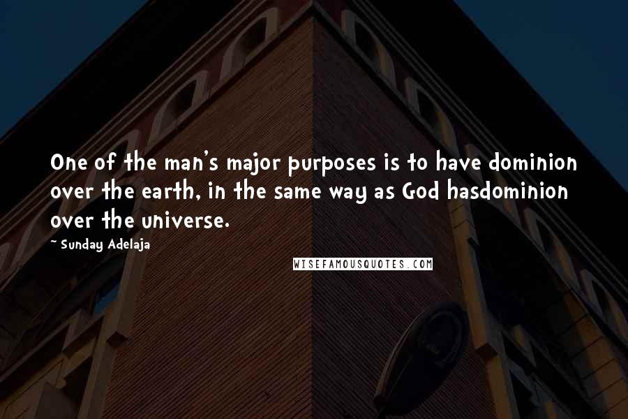 Sunday Adelaja Quotes: One of the man's major purposes is to have dominion over the earth, in the same way as God hasdominion over the universe.