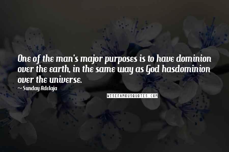 Sunday Adelaja Quotes: One of the man's major purposes is to have dominion over the earth, in the same way as God hasdominion over the universe.