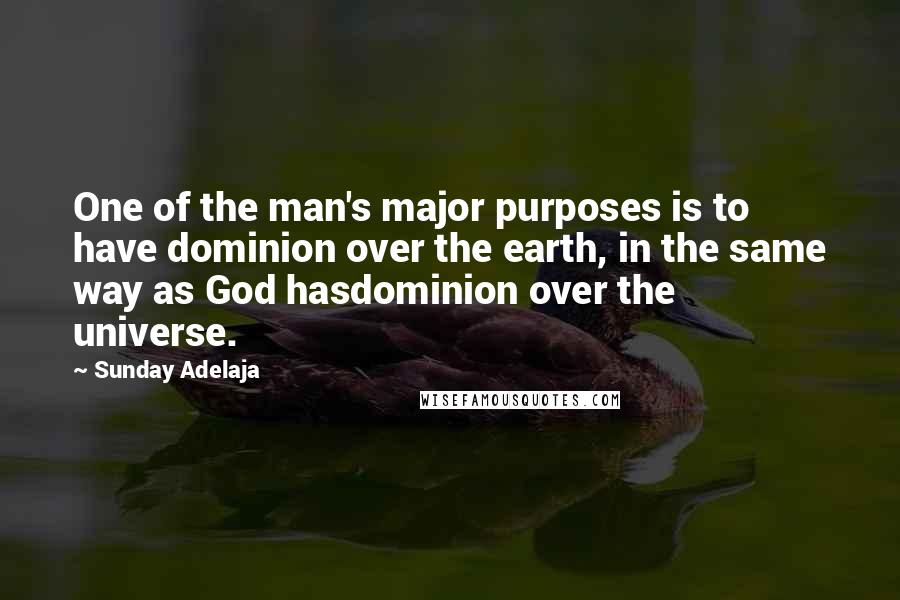 Sunday Adelaja Quotes: One of the man's major purposes is to have dominion over the earth, in the same way as God hasdominion over the universe.