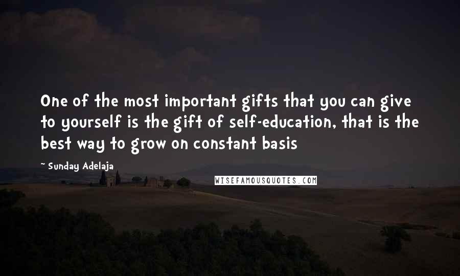 Sunday Adelaja Quotes: One of the most important gifts that you can give to yourself is the gift of self-education, that is the best way to grow on constant basis