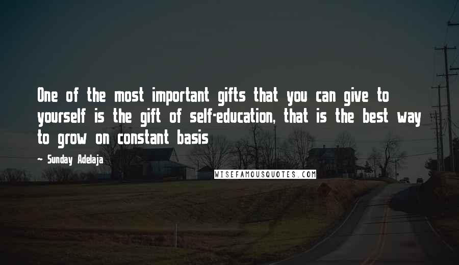 Sunday Adelaja Quotes: One of the most important gifts that you can give to yourself is the gift of self-education, that is the best way to grow on constant basis