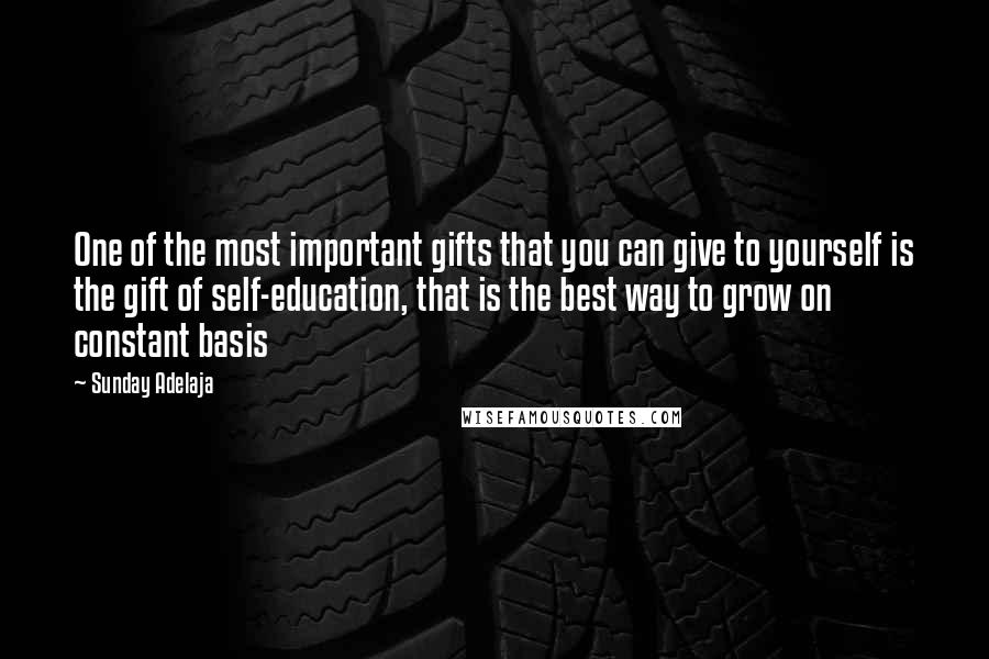 Sunday Adelaja Quotes: One of the most important gifts that you can give to yourself is the gift of self-education, that is the best way to grow on constant basis