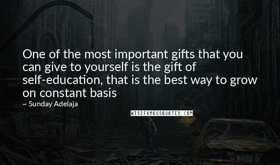 Sunday Adelaja Quotes: One of the most important gifts that you can give to yourself is the gift of self-education, that is the best way to grow on constant basis