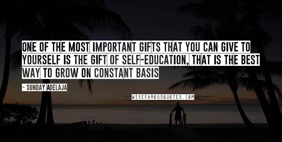 Sunday Adelaja Quotes: One of the most important gifts that you can give to yourself is the gift of self-education, that is the best way to grow on constant basis