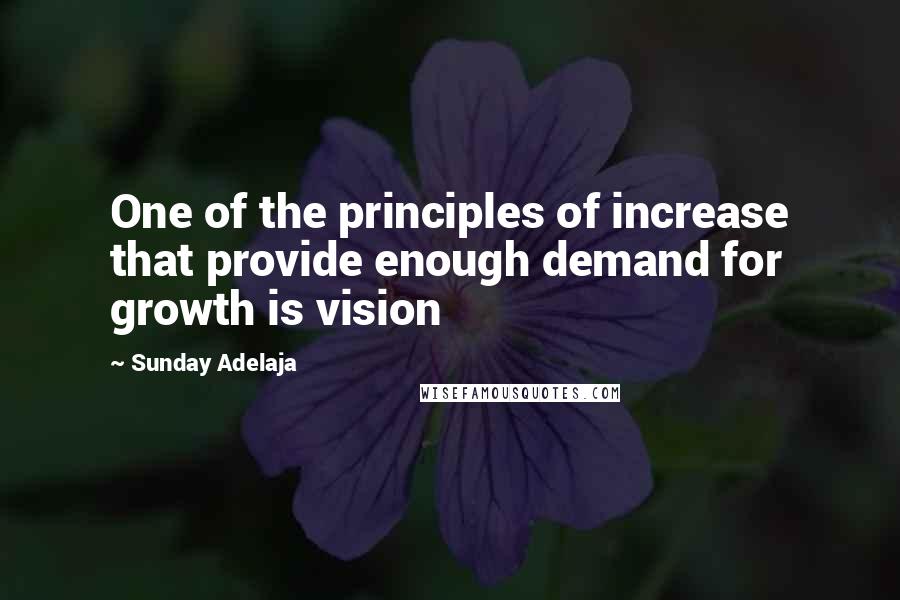 Sunday Adelaja Quotes: One of the principles of increase that provide enough demand for growth is vision