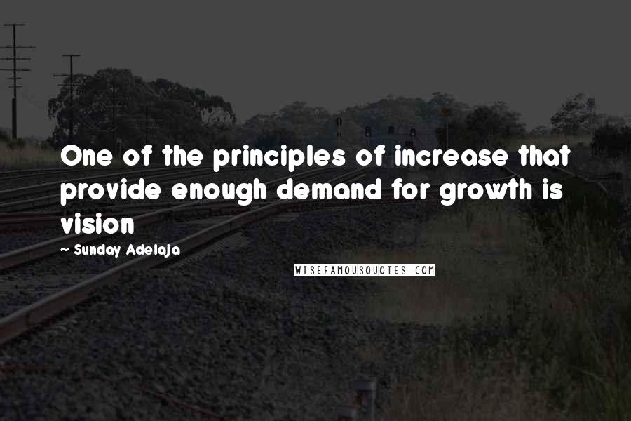Sunday Adelaja Quotes: One of the principles of increase that provide enough demand for growth is vision