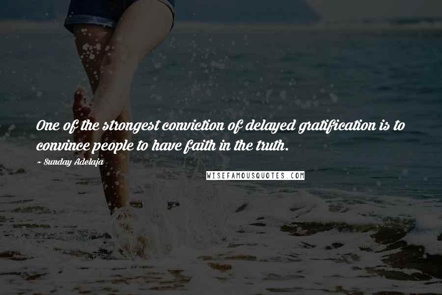 Sunday Adelaja Quotes: One of the strongest conviction of delayed gratification is to convince people to have faith in the truth.