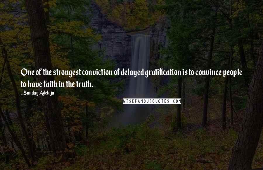 Sunday Adelaja Quotes: One of the strongest conviction of delayed gratification is to convince people to have faith in the truth.