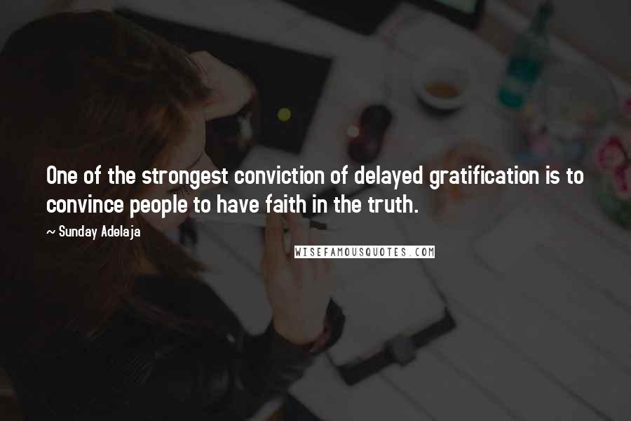 Sunday Adelaja Quotes: One of the strongest conviction of delayed gratification is to convince people to have faith in the truth.