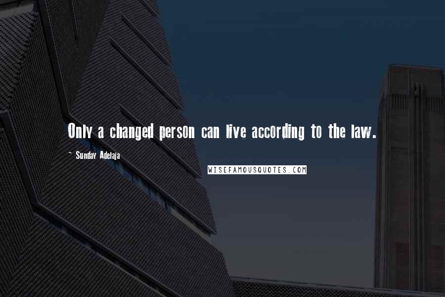 Sunday Adelaja Quotes: Only a changed person can live according to the law.