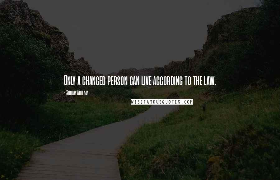 Sunday Adelaja Quotes: Only a changed person can live according to the law.