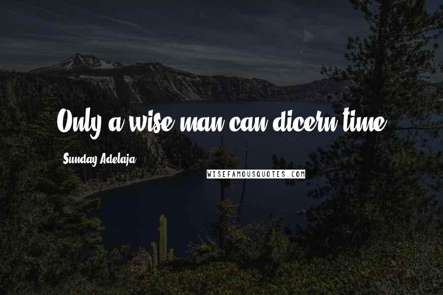 Sunday Adelaja Quotes: Only a wise man can dicern time