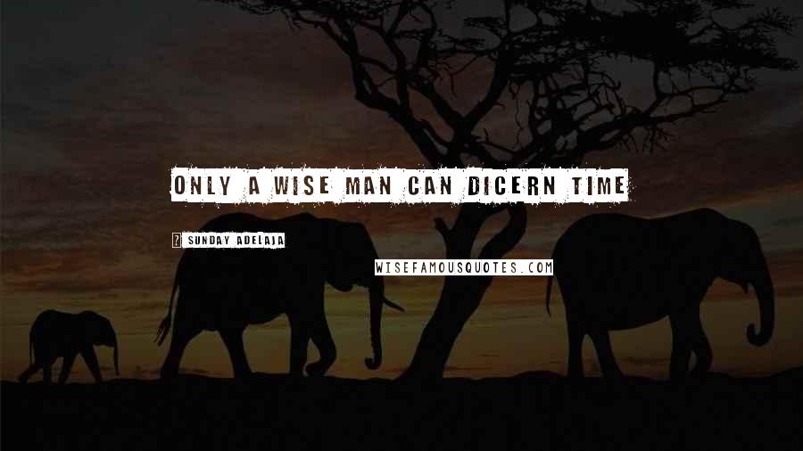 Sunday Adelaja Quotes: Only a wise man can dicern time