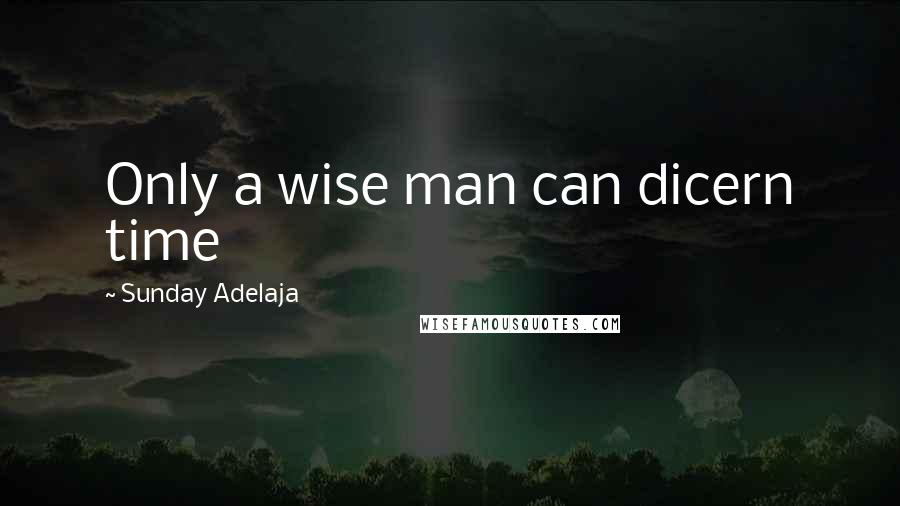 Sunday Adelaja Quotes: Only a wise man can dicern time