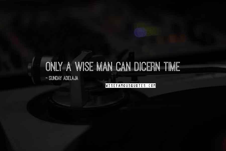 Sunday Adelaja Quotes: Only a wise man can dicern time