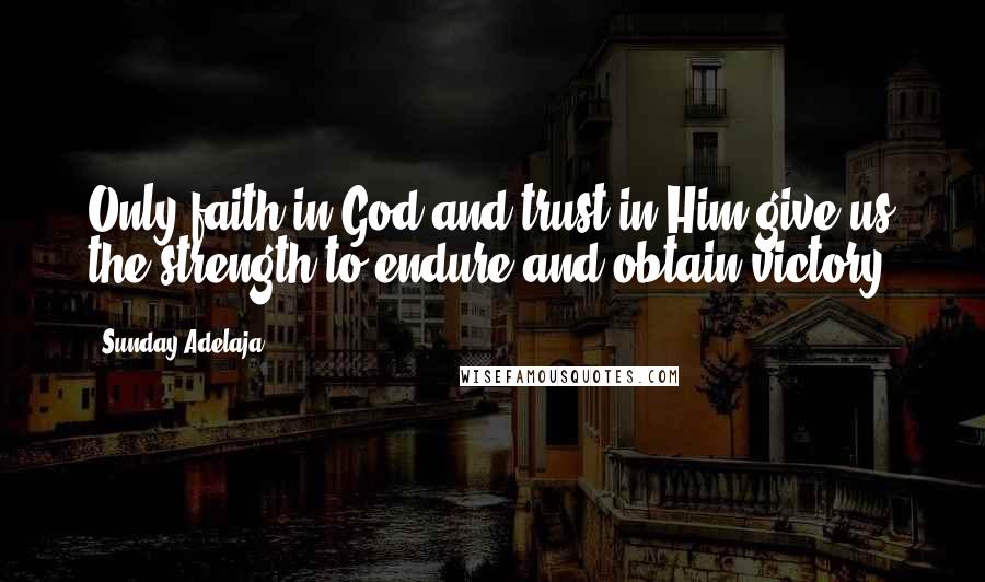 Sunday Adelaja Quotes: Only faith in God and trust in Him give us the strength to endure and obtain victory.