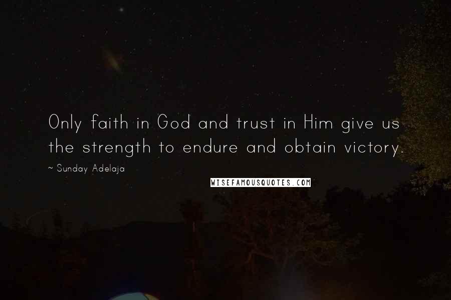 Sunday Adelaja Quotes: Only faith in God and trust in Him give us the strength to endure and obtain victory.