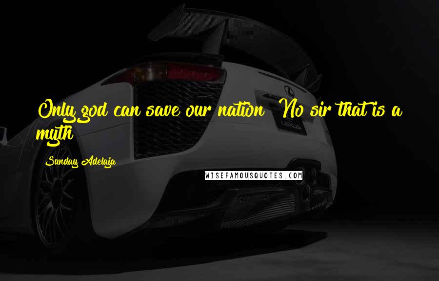 Sunday Adelaja Quotes: Only god can save our nation? No sir that is a myth!!!