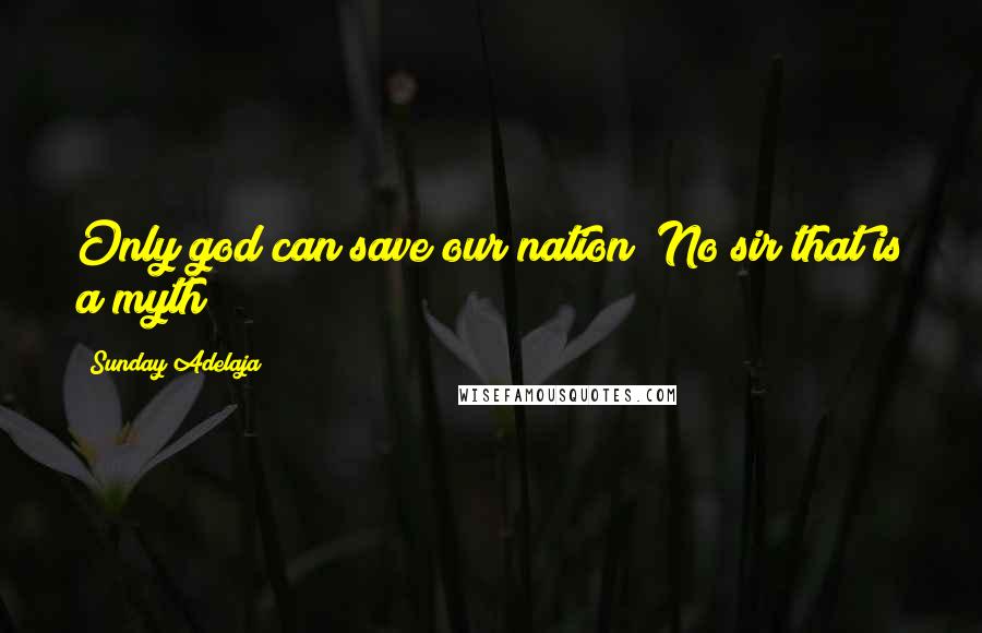 Sunday Adelaja Quotes: Only god can save our nation? No sir that is a myth!!!