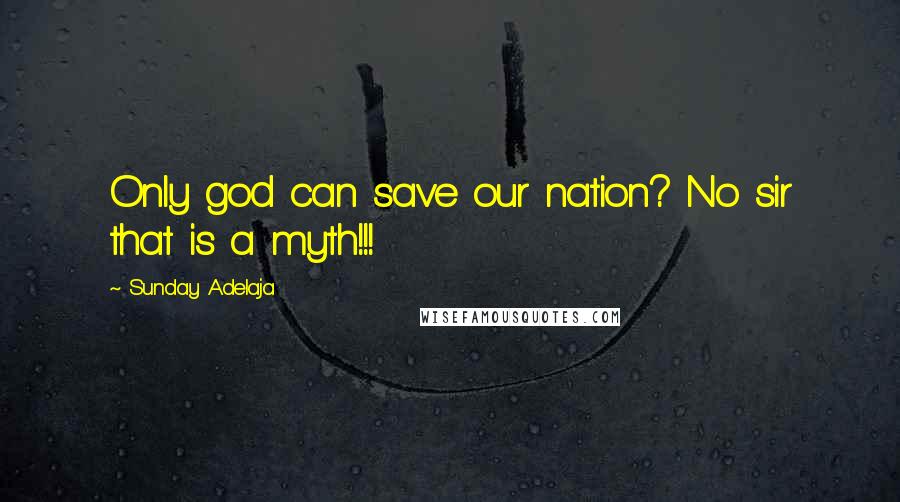 Sunday Adelaja Quotes: Only god can save our nation? No sir that is a myth!!!